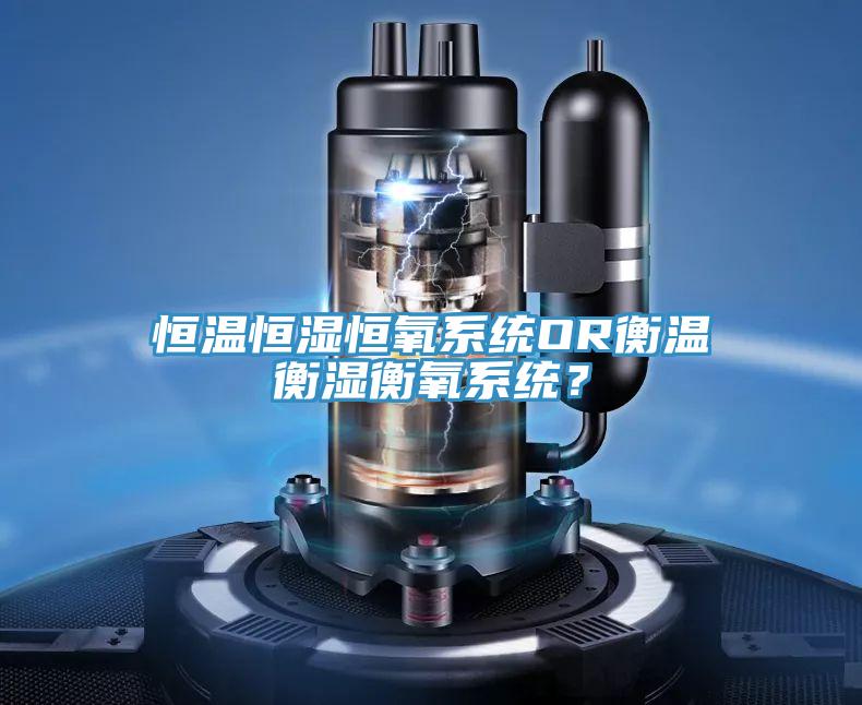 恒溫恒濕恒氧係統OR衡溫衡濕衡氧係統？