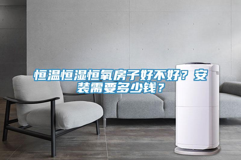 恒溫恒濕恒氧房子好不好？安裝需要多少錢？