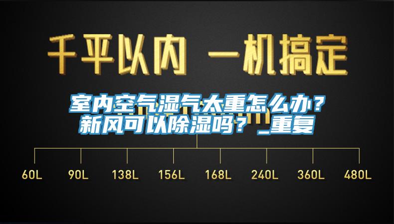 室內空氣濕氣太重怎麽辦？新風可以除濕嗎？_重複