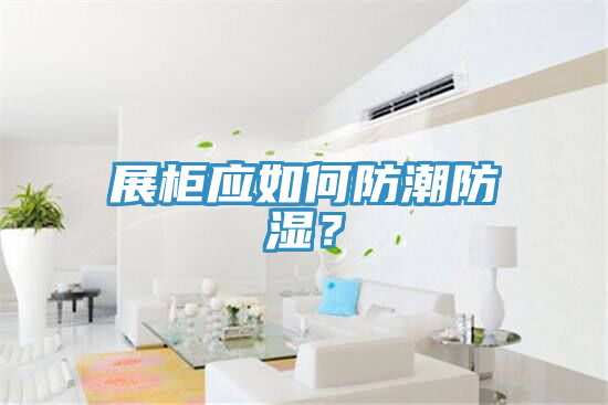 展櫃應如何防潮防濕？