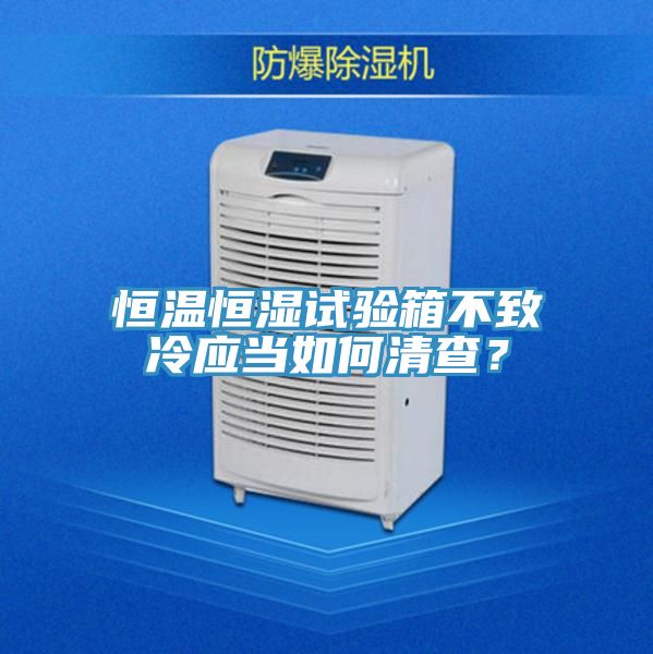 恒溫恒濕試驗箱不致冷應當如何清查？