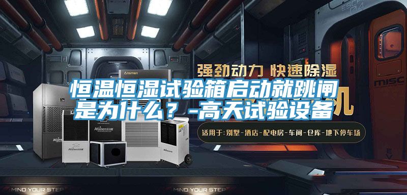 恒溫恒濕試驗箱啟動就跳閘是為什麽？-高天試驗設備