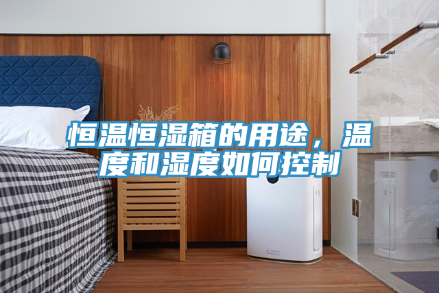 恒溫恒濕箱的用途，溫度和濕度如何控製