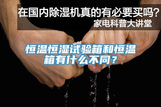 恒溫恒濕試驗箱和恒溫箱有什麽不同？