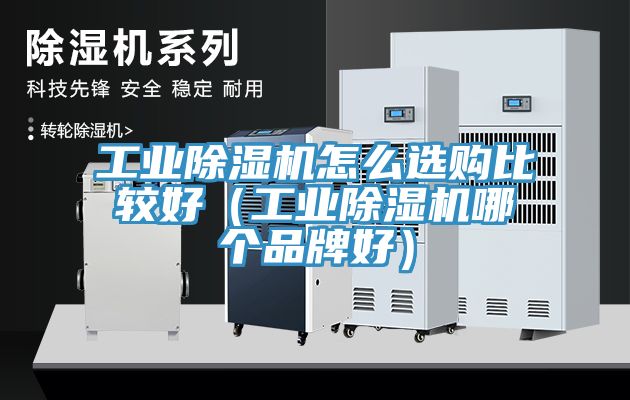 工業香蕉视频国产怎麽選購比較好（工業香蕉视频国产哪個品牌好）