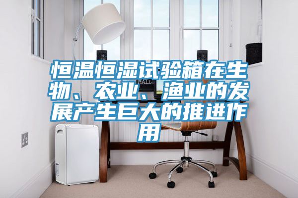 恒溫恒濕試驗箱在生物、農業、漁業的發展產生巨大的推進作用