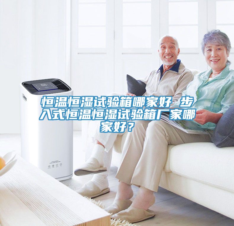 恒溫恒濕試驗箱哪家好 步入式恒溫恒濕試驗箱廠家哪家好？