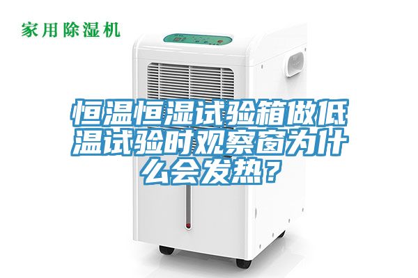 恒溫恒濕試驗箱做低溫試驗時觀察窗為什麽會發熱？