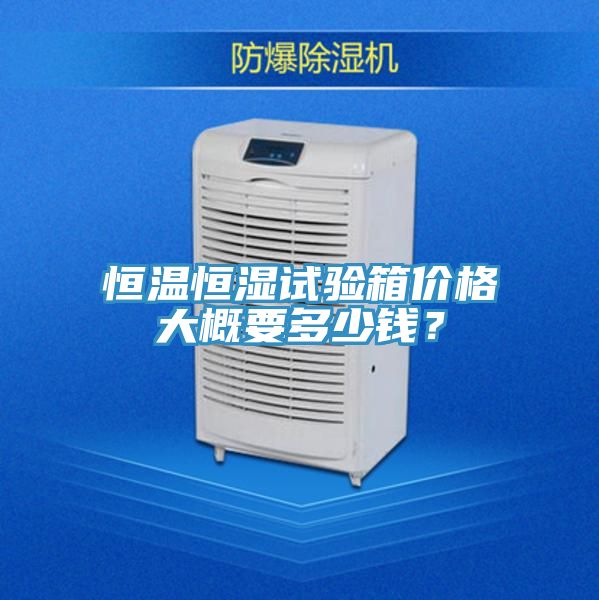 恒溫恒濕試驗箱價格大概要多少錢？