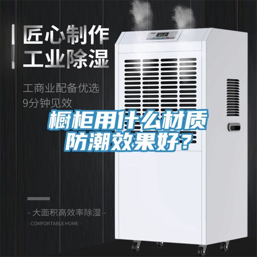 櫥櫃用什麽材質防潮效果好？
