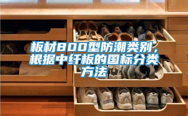 板材800型防潮類別，根據中纖板的國標分類方法