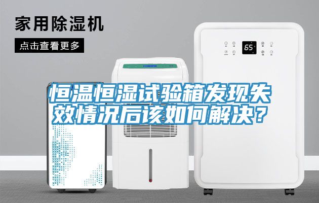 恒溫恒濕試驗箱發現失效情況後該如何解決？