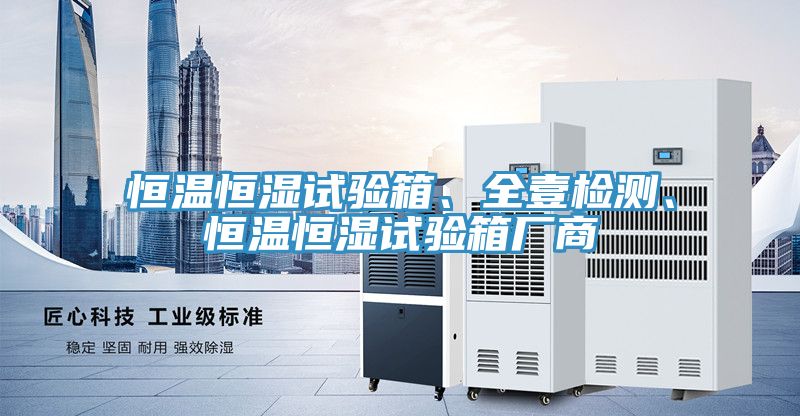 恒溫恒濕試驗箱、全壹檢測、恒溫恒濕試驗箱廠商