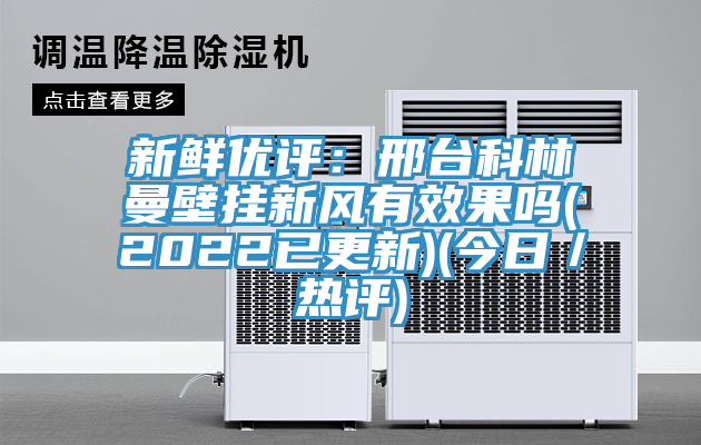 新鮮優評：邢台科林曼壁掛新風有效果嗎(2022已更新)(今日／熱評)