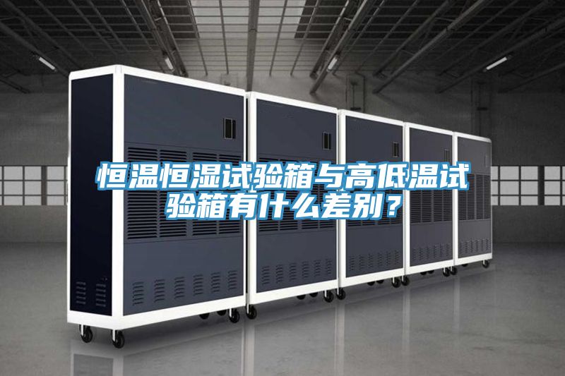恒溫恒濕試驗箱與高低溫試驗箱有什麽差別？