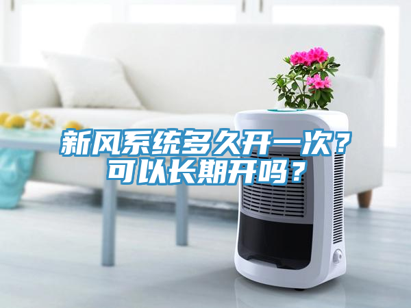 新風係統多久開一次？可以長期開嗎？