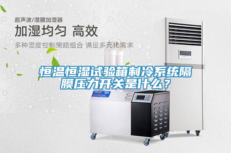 恒溫恒濕試驗箱製冷係統隔膜壓力開關是什麽？