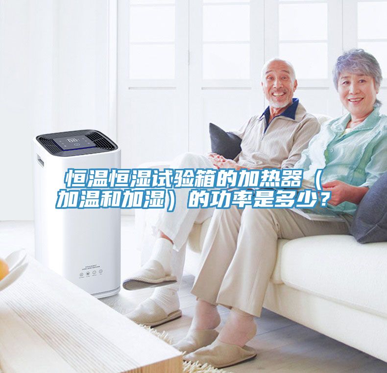 恒溫恒濕試驗箱的加熱器（加溫和加濕）的功率是多少？