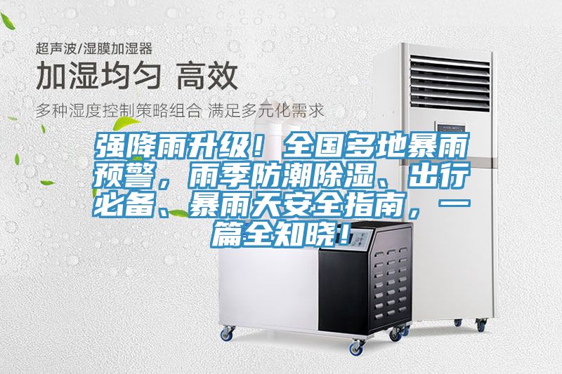 強降雨升級！全國多地暴雨預警，雨季防潮除濕、出行必備、暴雨天安全指南，一篇全知曉！