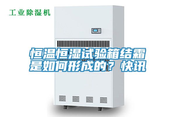 恒溫恒濕試驗箱結霜是如何形成的？快訊