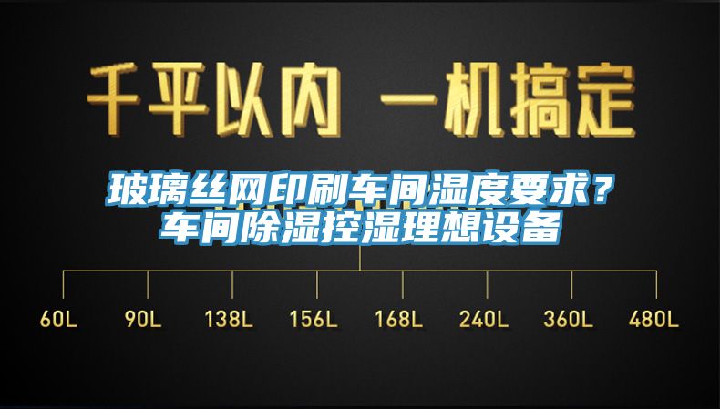 玻璃絲網印刷車間濕度要求？車間除濕控濕理想設備