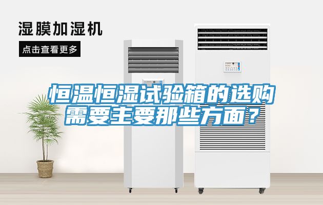 恒溫恒濕試驗箱的選購需要主要那些方麵？