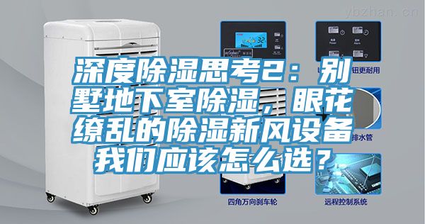 深度除濕思考2：別墅地下室除濕，眼花繚亂的除濕新風設備大香蕉性爱网應該怎麽選？