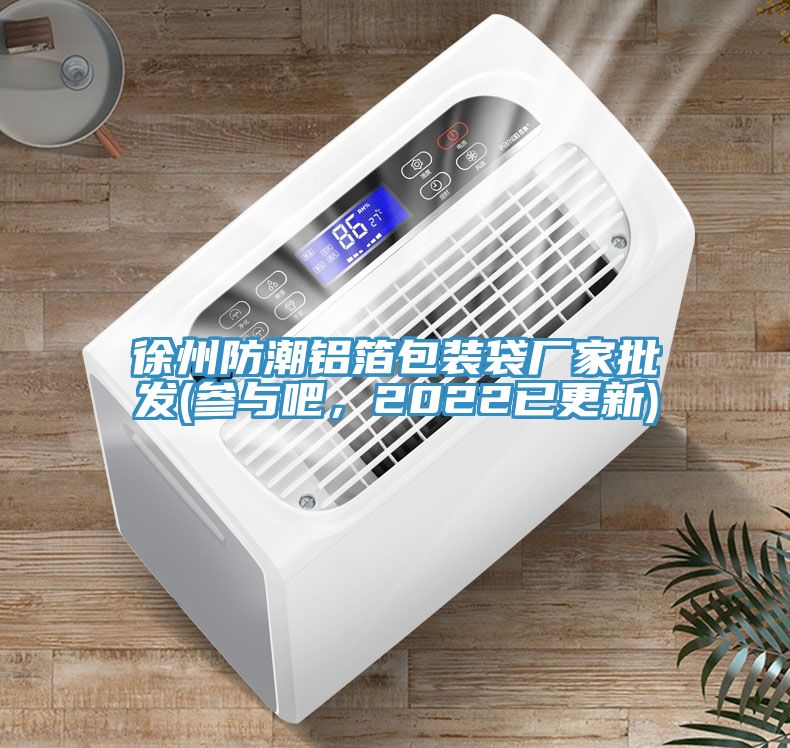 徐州防潮鋁箔包裝袋廠家批發(參與吧，2022已更新)
