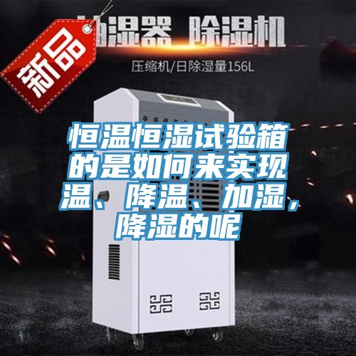 恒溫恒濕試驗箱的是如何來實現溫、降溫、加濕，降濕的呢