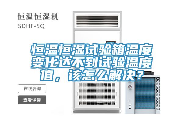 恒溫恒濕試驗箱溫度變化達不到試驗溫度值，該怎麽解決？