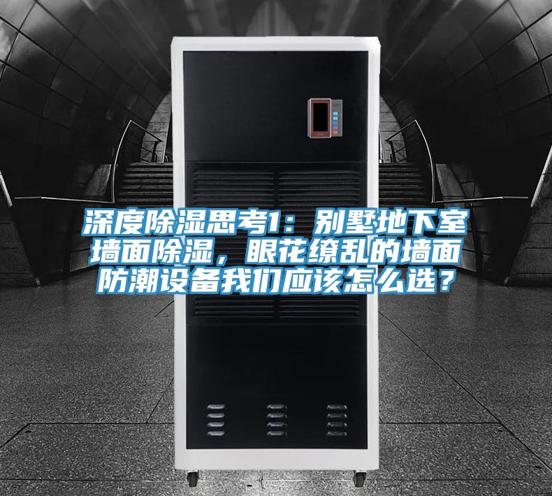 深度除濕思考1：別墅地下室牆麵除濕，眼花繚亂的牆麵防潮設備大香蕉性爱网應該怎麽選？
