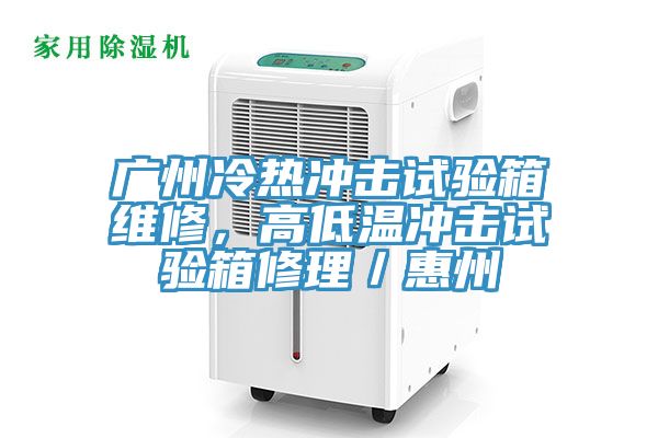 廣州冷熱衝擊試驗箱維修，高低溫衝擊試驗箱修理／惠州