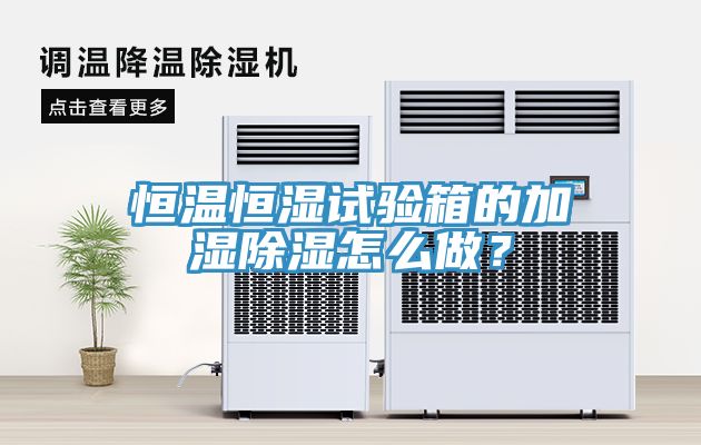 恒溫恒濕試驗箱的加濕除濕怎麽做？