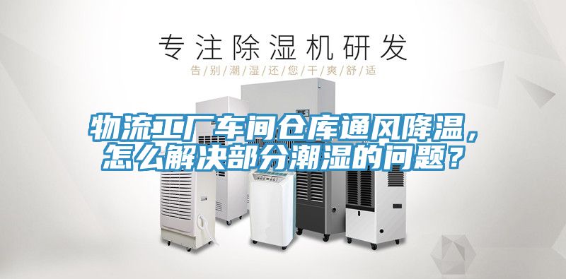 物流工廠車間倉庫通風降溫，怎麽解決部分潮濕的問題？