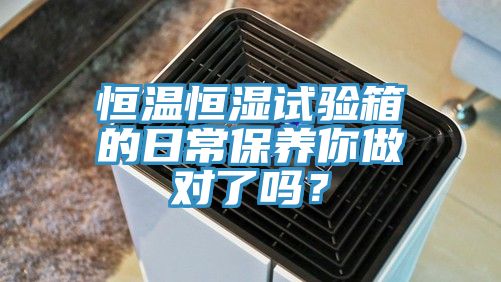 恒溫恒濕試驗箱的日常保養你做對了嗎？
