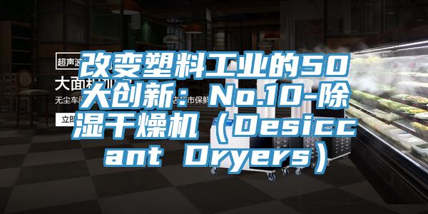 改變塑料工業的50大創新：No.10-除濕幹燥機（Desiccant Dryers）