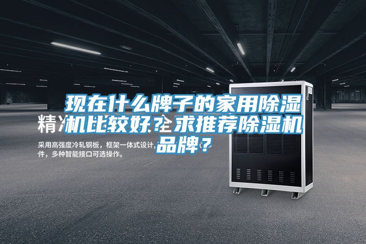 現在什麽牌子的家用香蕉视频国产比較好？求推薦香蕉视频国产品牌？