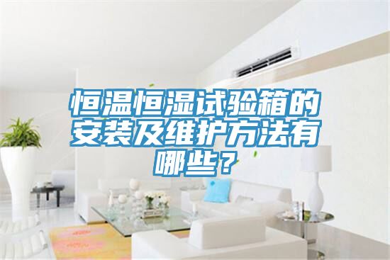 恒溫恒濕試驗箱的安裝及維護方法有哪些？