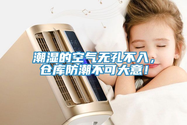 潮濕的空氣無孔不入，倉庫防潮不可大意！