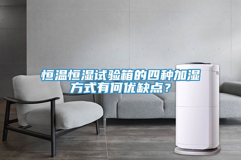 恒溫恒濕試驗箱的四種加濕方式有何優缺點？