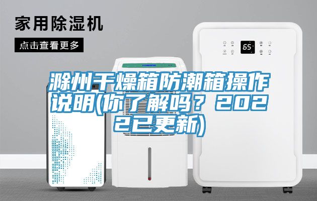 滁州幹燥箱防潮箱操作說明(你了解嗎？2022已更新)