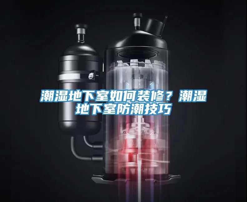 潮濕地下室如何裝修？潮濕地下室防潮技巧