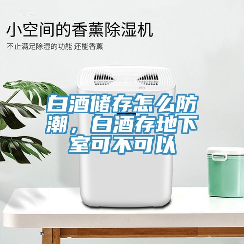 白酒儲存怎麽防潮，白酒存地下室可不可以