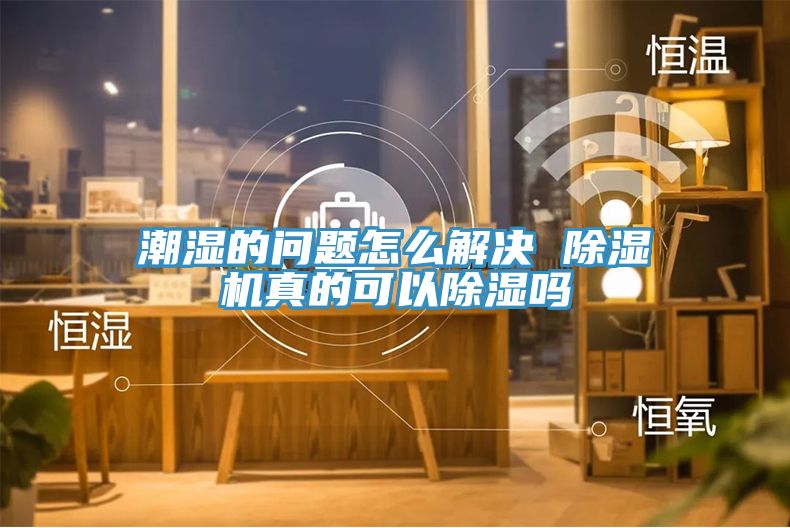 潮濕的問題怎麽解決 香蕉视频国产真的可以除濕嗎
