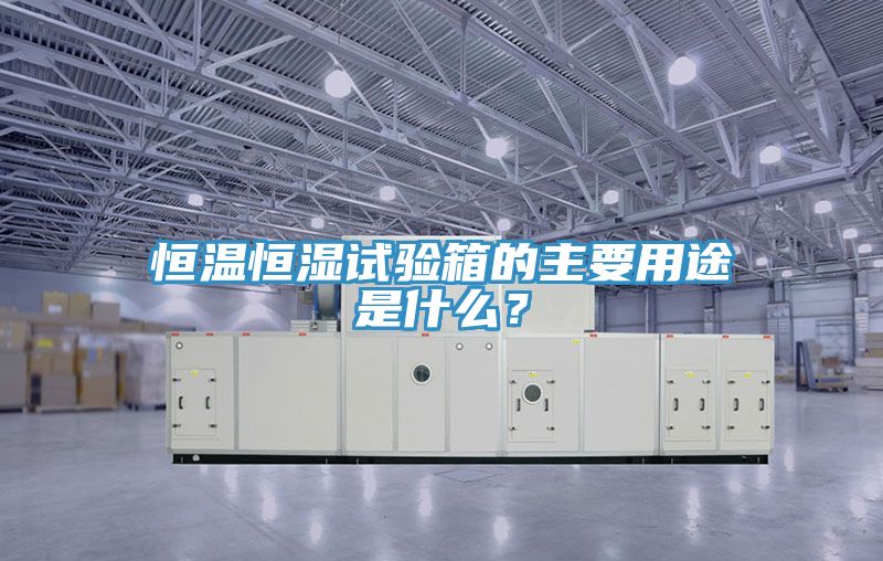 恒溫恒濕試驗箱的主要用途是什麽？