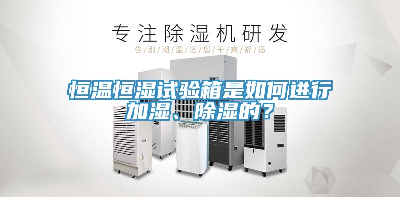 恒溫恒濕試驗箱是如何進行加濕、除濕的？