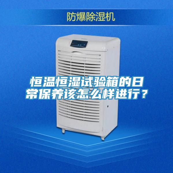 恒溫恒濕試驗箱的日常保養該怎麽樣進行？