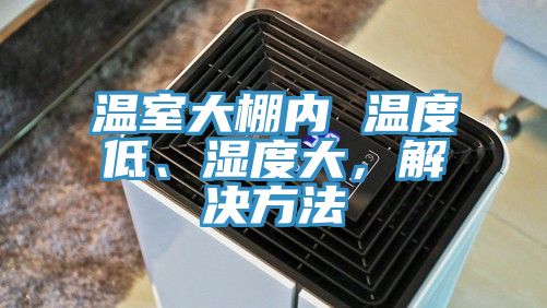 溫室大棚內 溫度低、濕度大，解決方法