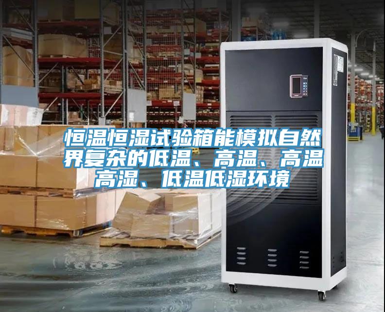 恒溫恒濕試驗箱能模擬自然界複雜的低溫、高溫、高溫高濕、低溫低濕環境