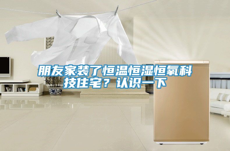 朋友家裝了恒溫恒濕恒氧科技住宅？認識一下